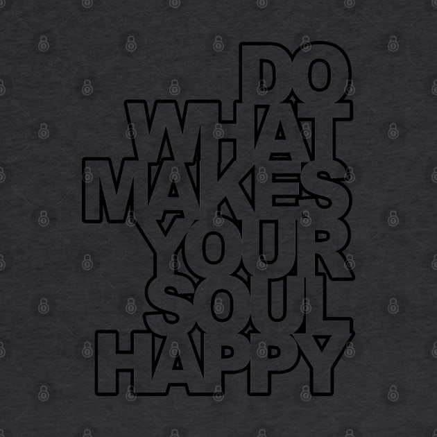 DO WHAT MAKES YOUR SOUL HAPPY by Totallytees55